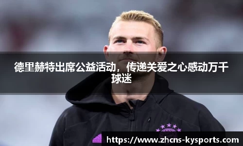 德里赫特出席公益活动，传递关爱之心感动万千球迷